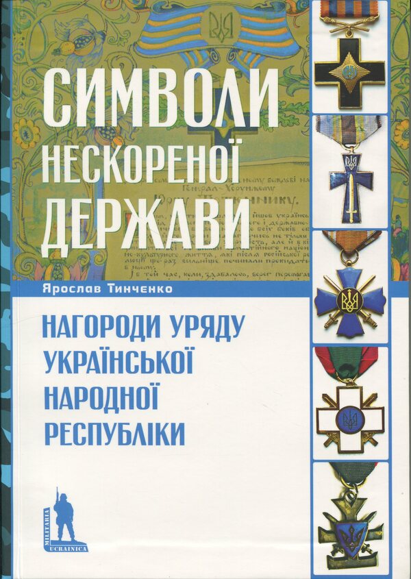 Symbols of the unconquered state. Awards of the Government of the Ukrainian People's Republic / Символи нескореної держави. Нагороди уряду Української Народної Республіки Ярослав Тинченко 978-617-569-227-1-1
