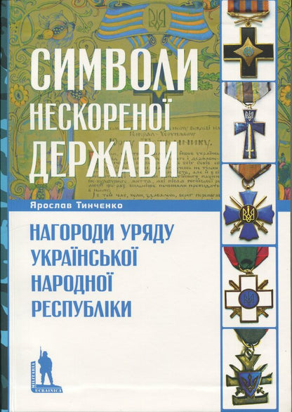Symbols of the unconquered state. Awards of the Government of the Ukrainian People's Republic / Символи нескореної держави. Нагороди уряду Української Народної Республіки Ярослав Тинченко 978-617-569-227-1-1