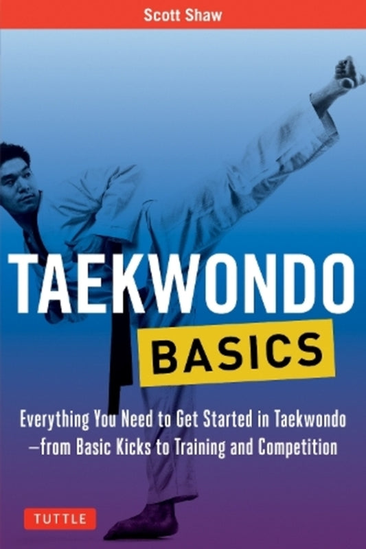 Taekwondo Basics: Everything You Need To Get Started In Taekwondo - From Basic Kicks To Training And Competition Scott Shaw / Скотт Шоу 9780804847032-1