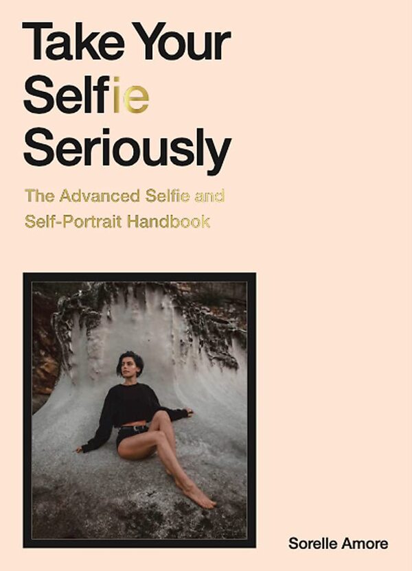 Take Your Selfie Seriously. The Advanced Selfie and Self-Portrait Handbook / Take Your Selfie Seriously. The Advanced Selfie and Self-Portrait Handbook Сорелл Аморе 9781786279040-1