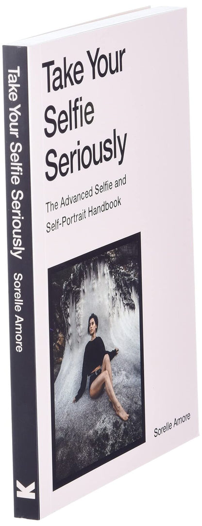 Take Your Selfie Seriously. The Advanced Selfie and Self-Portrait Handbook / Take Your Selfie Seriously. The Advanced Selfie and Self-Portrait Handbook Сорелл Аморе 9781786279040-3