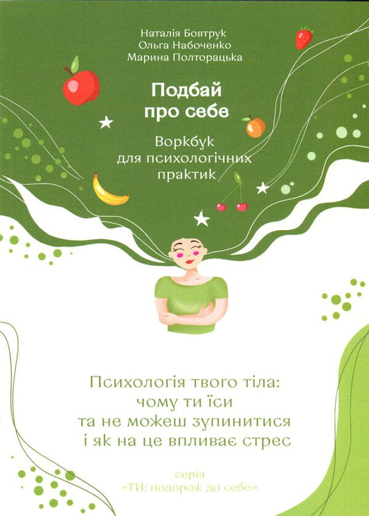 Take care of yourself. Part 2. Psychology of your body. Why do you eat and can't stop and how stress is affected / Подбай про себе. Частина 2. Психологія твого тіла. Чому ти їси та не можеш зупинитися і як на це впливає стрес Наталья Бовтрук, Ольга Набоченко, Марина Полторацкая 9789665807865-1