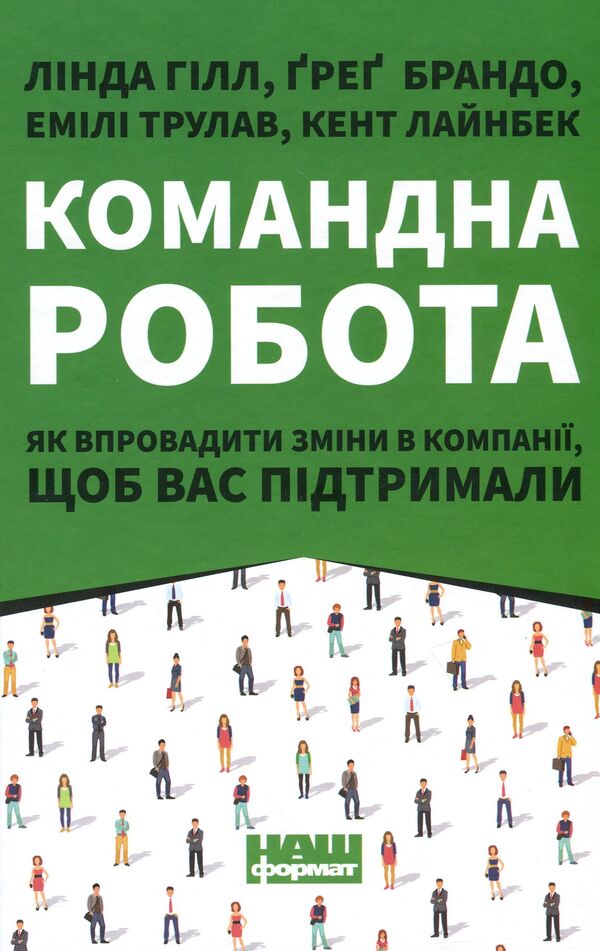 Team work. How to implement changes in the company so that you are supported / Командна робота. Як впровадити зміни в компанії, щоб вас підтримали Линда Хилл, Кент Лайнбек, Грег Брандо, Эмили Трулав 9786177730957-1