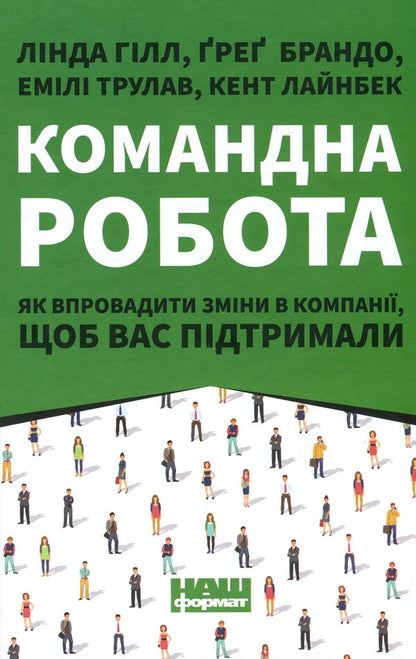 Team work. How to implement changes in the company so that you are supported / Командна робота. Як впровадити зміни в компанії, щоб вас підтримали Линда Хилл, Кент Лайнбек, Грег Брандо, Эмили Трулав 9786177730957-1