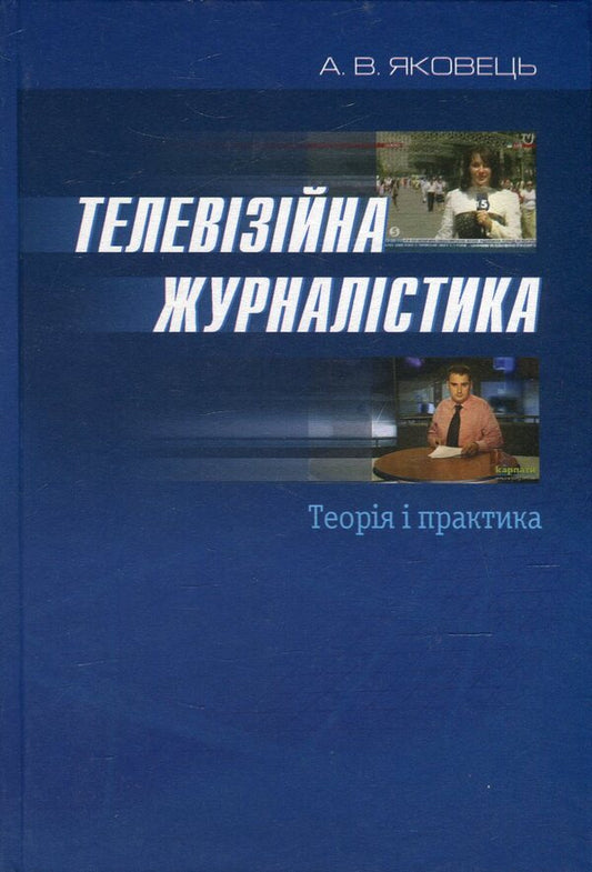Television journalism. Theory and practice / Телевізійна журналістика. Теорія і практика Анатолий Яковец 978-966-518-525-3-1