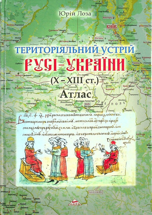 Territorial system of Russia-Ukraine (X-XIII centuries.) Atlas / Територіальний устрій Русі-України (Х-ХІІІст.) Атлас Юрий Иванович Лоза 9789668804335-1