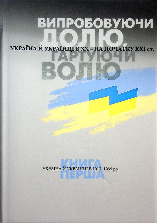 Testing fate, tempering the will. Ukraine and Ukrainians in the 20th - at the beginning of the 21st century. In three books. Book 1. Ukraine and Ukrainians in 1917–1939. / Випробовуючи долю, гартуючи волю. Україна й українці в ХХ – на початку ХХІ ст. У трьох книгах. Книга 1. Україна й українці в 1917–1939 рр. Станислав Кульчицкий, Лариса Якубова, Руслан Пыриг, Геннадий Ефименко, Виталий Скальский 9786177755523-1