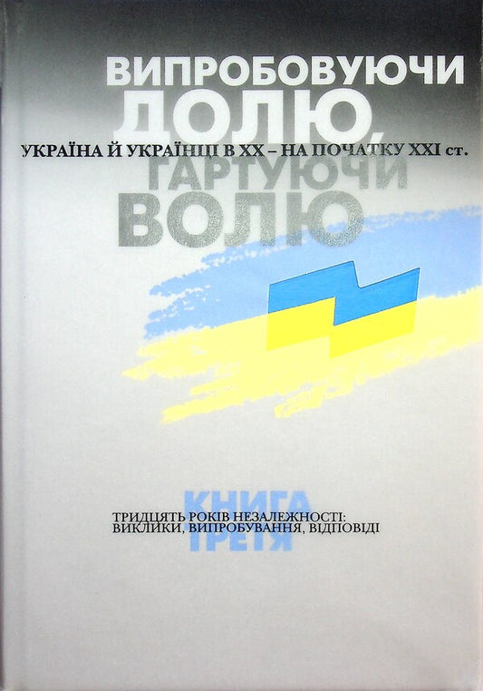Testing fate, tempering the will. Ukraine and Ukrainians in the 20th - at the beginning of the 21st century. In three books. Book 3. 30 years of independence. Challenges, tests, answers / Випробовуючи долю, гартуючи волю. Україна й українці в ХХ – на початку ХХІ ст. У трьох книгах. Книга 3. 30 років Лариса Якубова, Владимир Головко 9786177755547-1