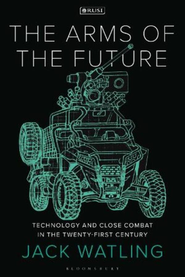 The Arms of the Future: Technology and Close Combat in the Twenty-First Century / The Arms of the Future: Technology and Close Combat in the Twenty-First Century Джек Уотлинг 9781350352957-1