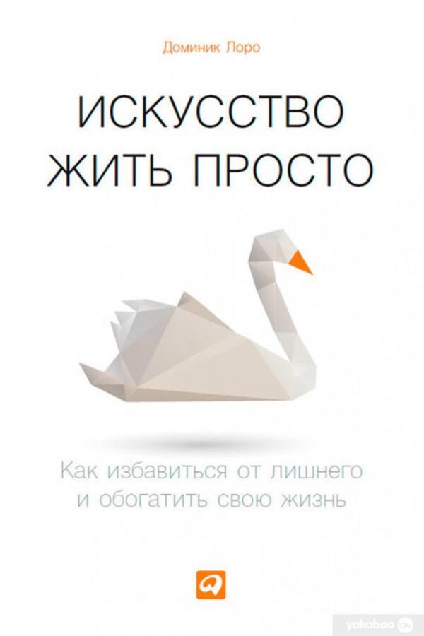 The Art Of Living Is Simple. How To Get Rid Of Excess And Enrich Your Life / Искусство жить просто. Как избавиться от лишнего и обогатить свою жизнь Dominic Loro / Доминик Лоро Does not apply-1