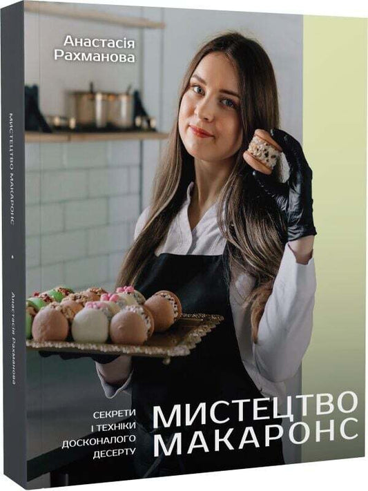 The Art Of Macarons. Secrets And Techniques Of A Perfect Dessert / Мистецтво макаронс. Секрети і техніки досконалого десерту Anastasia Rakhmanova / Анастасія Рахманова 9786178660222-1