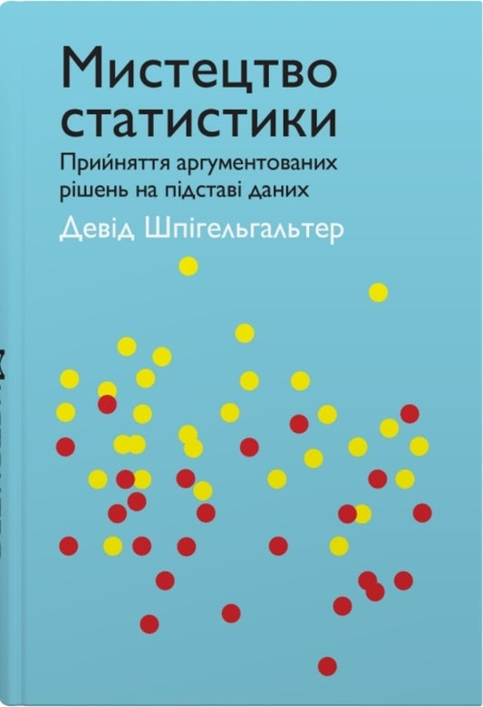 The Art Of Statistics. Making Reasoned Decisions Based On Data / Мистецтво статистики. Прийняття аргументованих рішень на основі даних DEVA spigelter / Девід Спігелхалтер 9789669486967-1