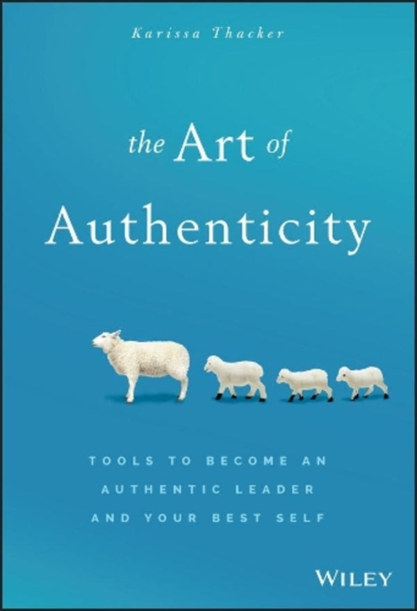 The Art of Authenticity: Tools to Become an Authentic Leader and Your Best Self / The Art of Authenticity: Tools to Become an Authentic Leader and Your Best Self Карисса Такер 9781119153429-1