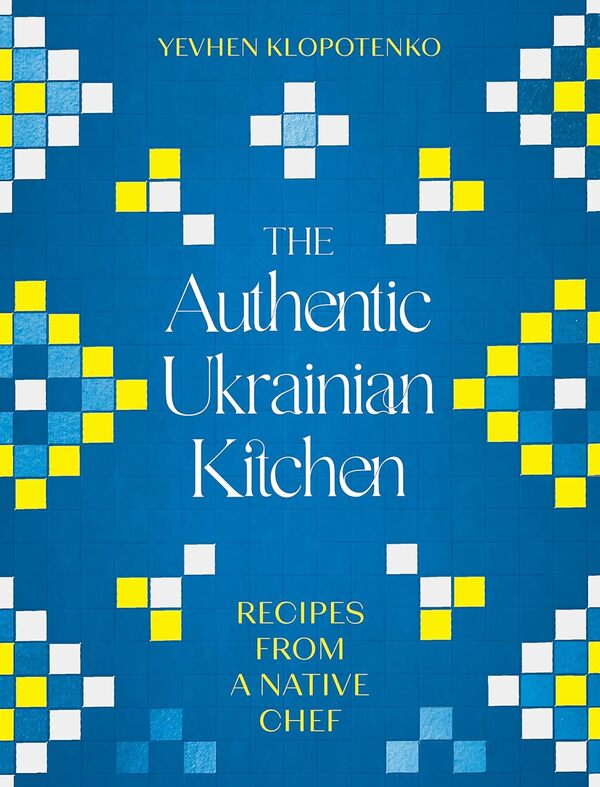 The Authentic Ukranian Kitchen: Recipes From A NATIVE CHEF Evgeny Klopotenko / Евгений Клопотенко 9781472148544-1