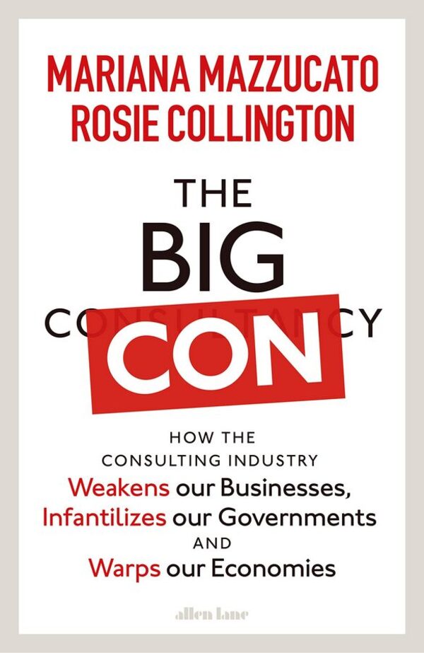 The Big Con: How The Consulting Industry Weakens Our Businesses, Infantilizes Our Governments And Warps Our Economies Mariana Mazzucato, Rosie Collington / Мариана Маццукато, Рози Коллингтон 9780241573099-1
