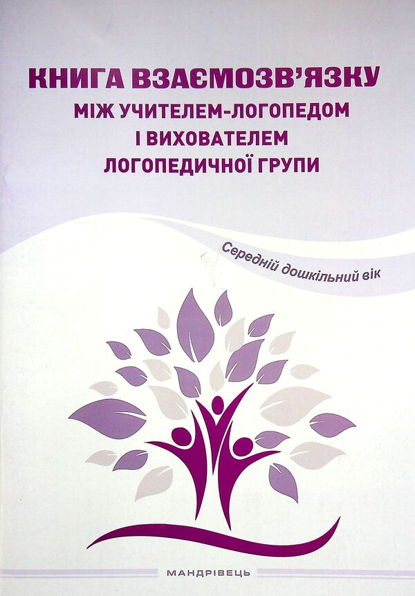 The Book Of Relationship Between The Speech Therapist And The Tutor Of The Speech Therapy Group. Middle Preschool Age / Книга взаємозв'язку між учителем-логопедом і вихователем логопедичної групи. Середній дошкільний вік / Author not specified 9789669442307-1