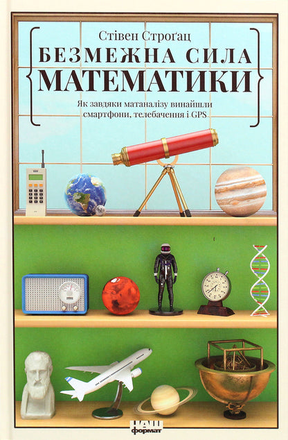 The Boundless Power Of Mathematics. How To Invent Smartphones, Television And GPS Thanks To Matanalysis / Безмежна сила математики. Як завдяки матаналізу винайшли смартфони, телебачення і GPS Stream Strog / Стівен Строгак 9786177866212-1
