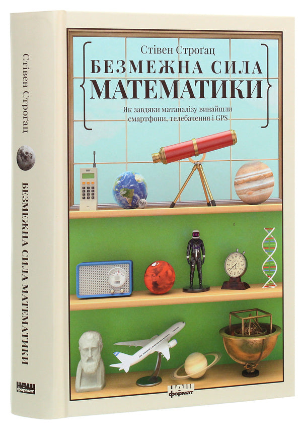 The Boundless Power Of Mathematics. How To Invent Smartphones, Television And GPS Thanks To Matanalysis / Безмежна сила математики. Як завдяки матаналізу винайшли смартфони, телебачення і GPS Stream Strog / Стівен Строгак 9786177866212-3