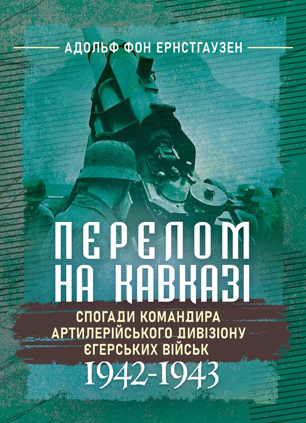The Break In The Caucasus Memories Of The Commander Of The Artillery Division Of Yeger Troops 19421943 - Перелом на Кавказ Спогади командира артилерйського дивзону герських вйськ 19421943 Adolf von Ernsthausen - Адольф фон Ернстхаузен 9789668086519-1