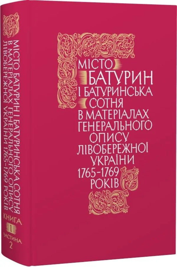 The City Of Baturyn And The Baturyn Hundred In The Materials Of The General Inventory Of 1765-1769. Book 1. Part 2 / Місто Батурин і Батуринська сотня у матеріалах Генерального опису 1765-1769 років. Книга 1. Частина 2 / Author not specified 9786178467128-1