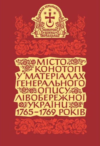 The City Of Konotop In The Materials Of The General Description Of Left Bank Ukraine Of 1765–1769. Book 1. Cossack Elders And Clergy / Місто Конотоп у матеріалах генерального опису Лівобережної України 1765–1769 років. Книга 1. Козацька старшина та духовенство / Author not specified 9786177755790-4