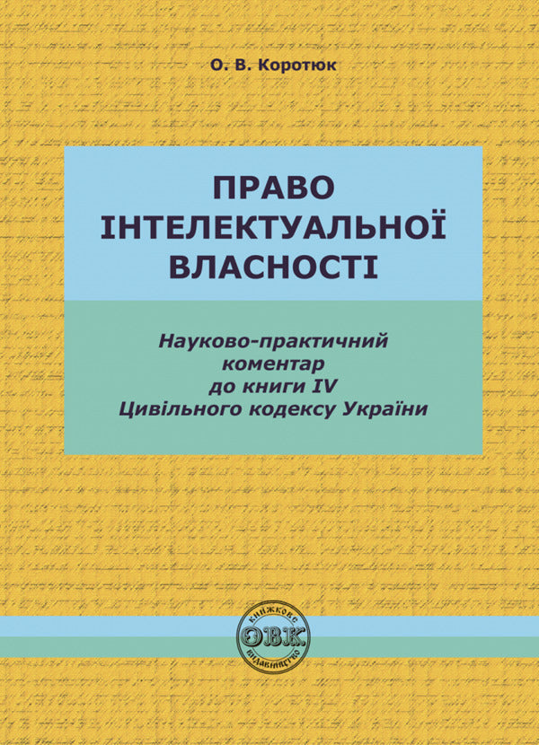 The Civil Code of Ukraine. Book IV. Intellectual property rights / Цивільний кодекс України. Книга IV. Право інтелектуальної власності Оксана Коротюк 978-617-7931-36-1-1