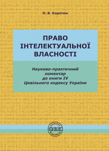 The Civil Code of Ukraine. Book IV. Intellectual property rights / Цивільний кодекс України. Книга IV. Право інтелектуальної власності Оксана Коротюк 978-617-7931-36-1-1