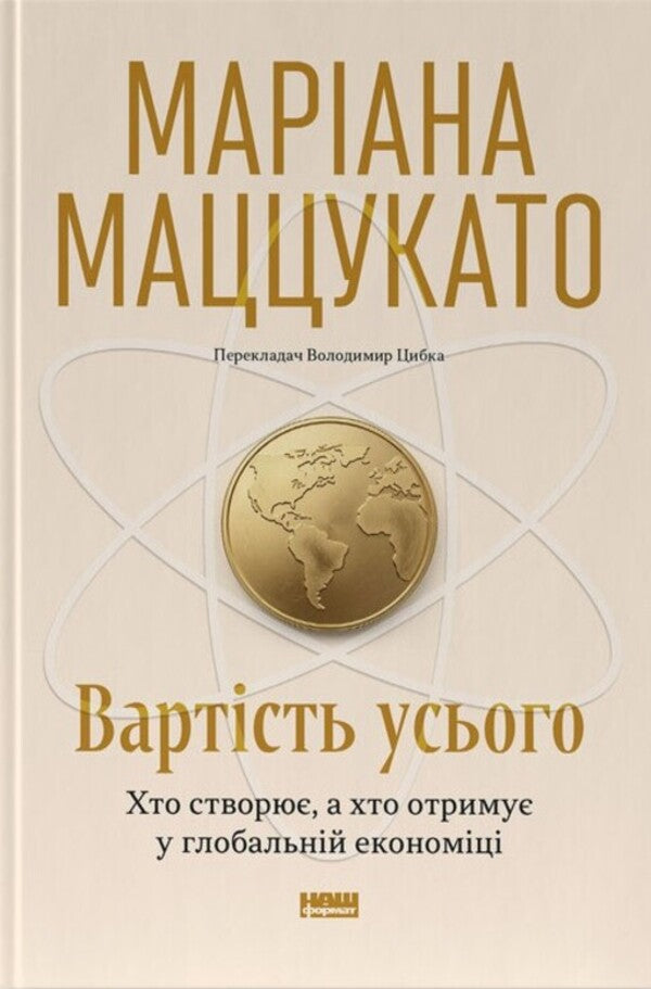 The Cost Of Everything Who Creates And Who Receives In The Global Economy - Вартсть усього Хто створю, а хто отриму у глобальнй економц Mariana Mazzucato - Марана Мацукато 9786178651237-1