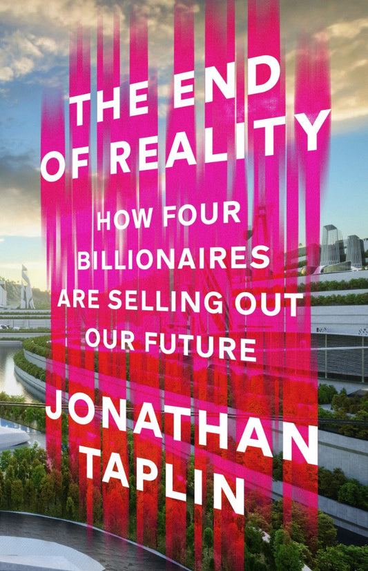 The End Of Reality: How Four Billionaires Are Selling Out Our Future Jonathan Taplin / Джонатан Тэплин 9781911709503-1