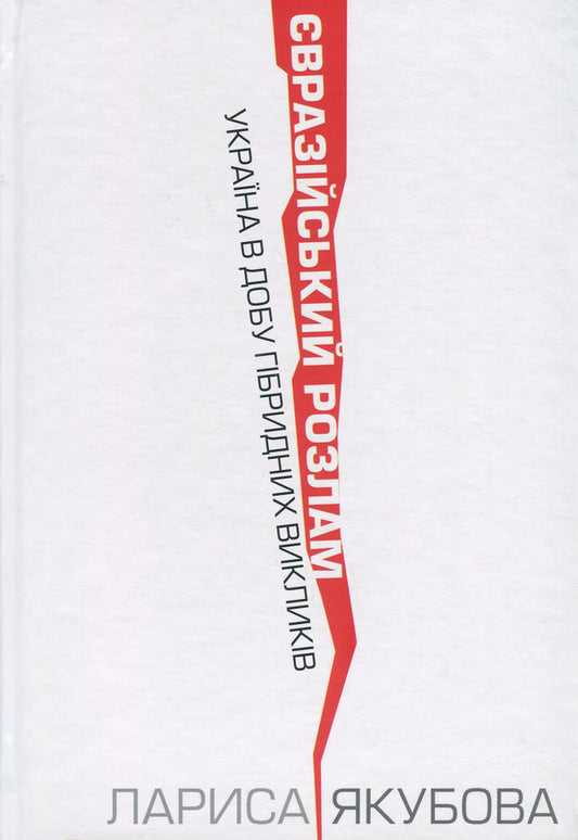 The Eurasian rift. Ukraine in the age of hybrid challenges / Євразійський розлам. Україна в добу гібридних викликів Лариса Якубова 978-617-7755-05-9-1