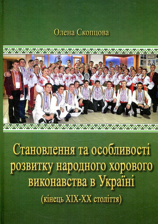 The Formation And Peculiarities Of The Development Of Folk Choral Performance In Ukraine (End Of The 19Th–20Th Centuries) / Становлення та особливості розвитку народного хорового виконавства в Україні (кінець ХІХ–ХХ століття) Elena Skoptsova / Олена Скопцова 9786177507184-1
