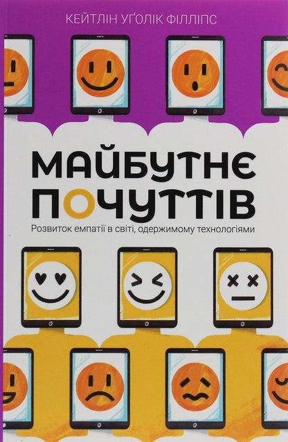 The Future Of Feelings. Development Of Empathy In A World Obsessed / Майбутнє почуттів. Розвиток емпатії в світі, одержимому технологіями Kaitlin Uglik Phillips / Кейтлін Уголік 9789669175373-1