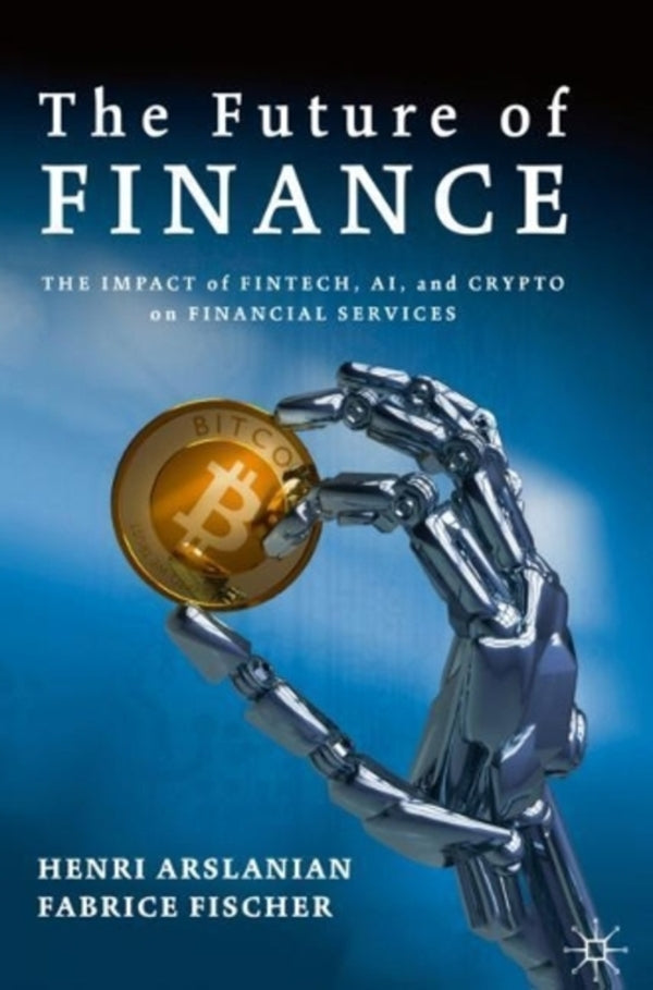 The Future of Finance: The Impact of Fintech, Ai, and Crypto on Financial Services / The Future of Finance: The Impact of FinTech, AI, and Crypto on Financial Services Фабрис Фишер, Хенри Арсланян 9783030145323-1