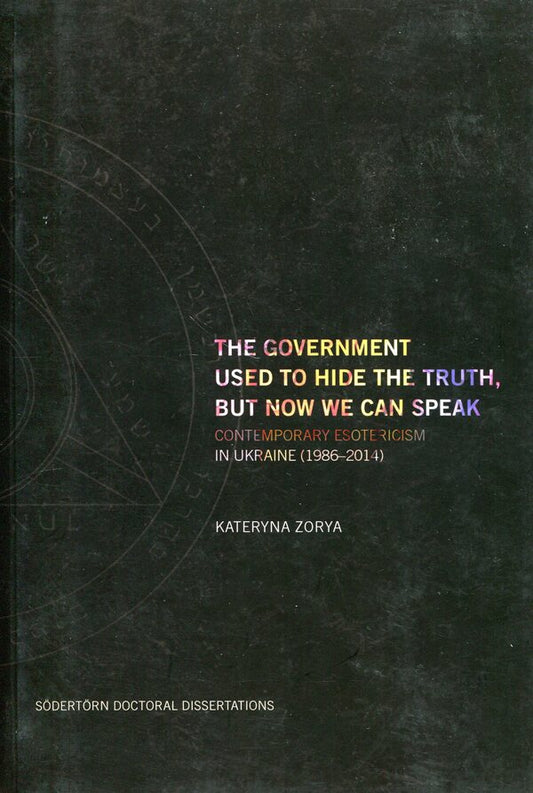 The Government Used To Hide The Truth. Contemporary Esotericism In Ukraine 1986–2014 Katerina Zorya / Катерина Зоря 9789189504431-1