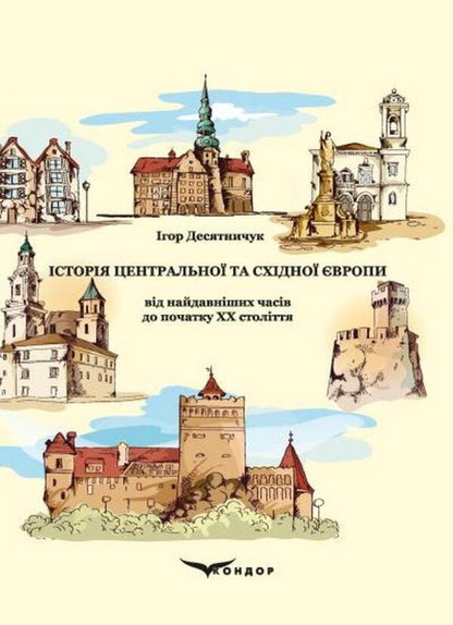 The History Of Central And Eastern Europe From The Earliest Times To The Beginning Of The 20Th Century / Історія Центральної та Східної Європи від найдавніших часів до початку ХХ століття Igor Desyatnychuk / Ігор Десятничук 9786178471446-1