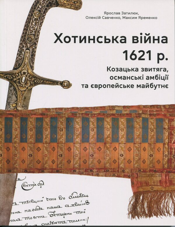 The Khotyn War Of 1621. Cossack Victory, Ottoman Ambitions And The European Future - Хотинська вйна 1621 р. Козацька звитяга, османськ амбц та вропейське майбутн Yaroslav Zatylyuk, Aleksey Savchenko, Maksym Yaremenko - Ярослав Затылюк, Алексей Савченко, Максим Яременко 9786177755943-1