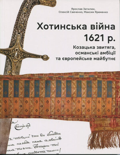 The Khotyn War Of 1621. Cossack Victory, Ottoman Ambitions And The European Future - Хотинська вйна 1621 р. Козацька звитяга, османськ амбц та вропейське майбутн Yaroslav Zatylyuk, Aleksey Savchenko, Maksym Yaremenko - Ярослав Затылюк, Алексей Савченко, Максим Яременко 9786177755943-1