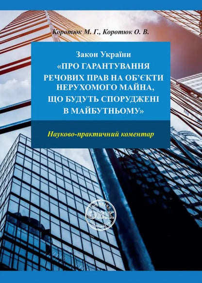 The Law Of Ukraine “On Guaranteeing Property Rights To Real Estate Objects, Which Will Be Built In The Future” / Закон України «Про гарантування речових прав на об'єкти нерухомого майна, які будуть споруджені в майбутньому» Oksana Korotuk, Mikhail Korotuk / OKSANA KOROTYUK, MIKHAIL KOROTYUK 9786177931415-1