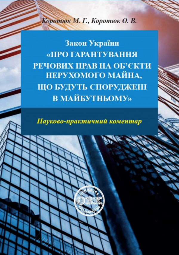 The Law of Ukraine 'On guaranteeing property rights to real estate objects that will be built in the future'. Scientific and practical commentary / Закон України «Про гарантування речових прав на об'єкти нерухомого майна, які будуть споруджені в майбутньому». Науково-практичний коментар Михаил Коротюк, Оксана Коротюк 978-617-7931-42-2-1