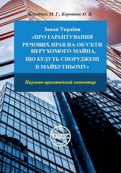 The Law of Ukraine 'On guaranteeing property rights to real estate objects that will be built in the future'. Scientific and practical commentary / Закон України «Про гарантування речових прав на об'єкти нерухомого майна, які будуть споруджені в майбутньому». Науково-практичний коментар Михаил Коротюк, Оксана Коротюк 978-617-7931-42-2-1