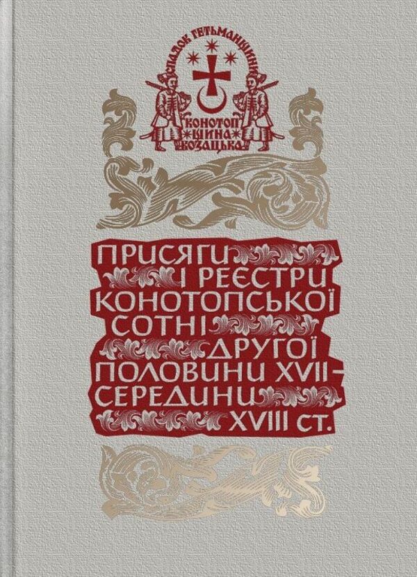 The Legacy Of The Hetmanate. Konotopshchyna Cossack. Volume 1. Oaths And Registers Of The Konotopa Hundred Of The Second Half Of The 17Th - Mid-18Th Centuries. Book 2 / Спадок Гетьманщини. Конотопщина козацька. Том 1. Присяги і реєстри Конотопської сотні другої половини XVII – середини XVIII ст. Книга 2 / Author not specified 9786178467197-1