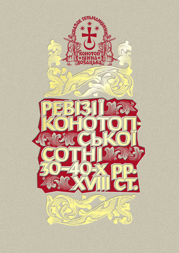 The Legacy Of The Hetmanate. Konotopshchyna Cossack. Volume 1. Revisions Of The Konotop Hundred In The 1830S And 1840S. Book 1 / Спадок Гетьманщини. Конотопщина козацька. Том 1. Ревізії Конотопської сотні 30–40-х рр. XVIII ст. Книга 1 / Author not specified 9786178467180-1