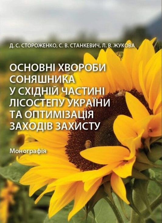 The Main Diseases Of Sunflower In The Eastern Part Of The Forest-Steppe Of Ukraine And Optimization Of Protection Measures / Основні хвороби соняшника у східній частині лісостепу України та оптимізація заходів захисту Darya Storozhenko, Sergey Stankevich, Lyubov Zhukova / Дарья Стороженко, Сергей Станкевич, Любовь Жукова 9786178554187-1