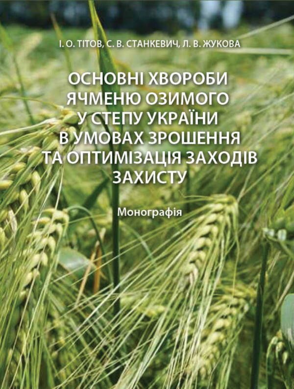 The Main Diseases Of Winter Barley In The Steppe Of Ukraine Under Irrigation Conditions And Optimization Of Protection Measures / Основні хвороби ячменю озимого у степу України в умовах зрошення та оптимізація заходів захисту Ivan Tytov, Sergey Stankevich, Lyubov Zhukova / Іван Титов, Сергій Станкевич, Любов Жукова 9786178554194-1