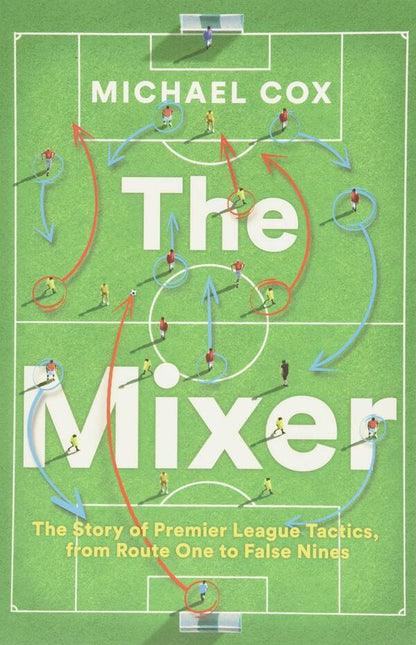 The Mixer: The Story Of Premier League Tactics, From Route One To False Nines Michael Cox / Майкл Кокс 9780008215552-1