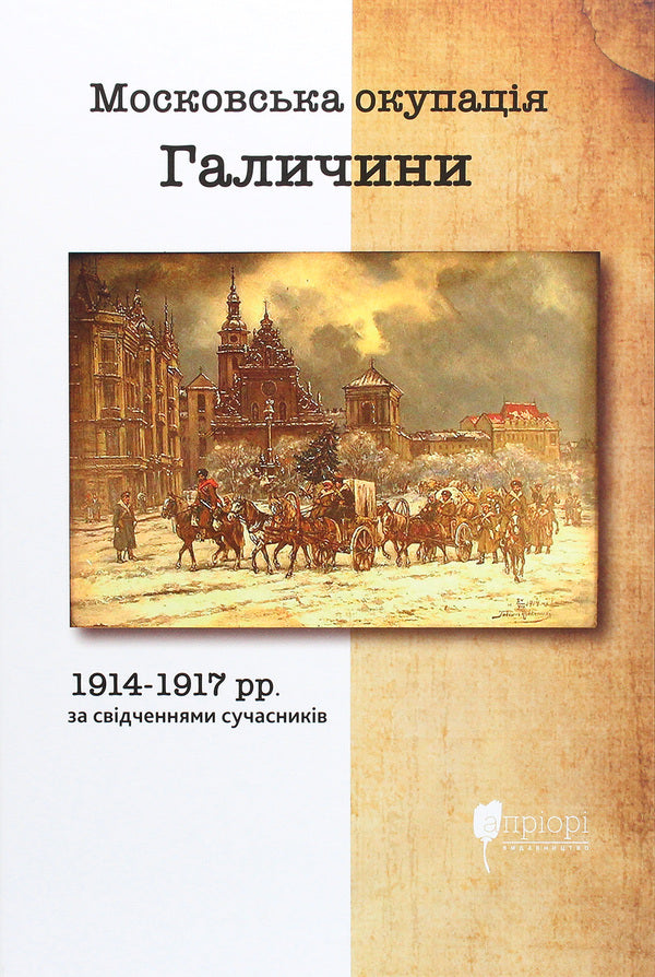 The Moscow occupation of Galicia in 1914-1917 according to contemporaries / Московська окупація Галичини 1914-1917 рр. за свідченнями сучасників  978-617-629-640-9-1