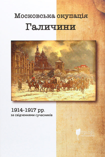 The Moscow occupation of Galicia in 1914-1917 according to contemporaries / Московська окупація Галичини 1914-1917 рр. за свідченнями сучасників  978-617-629-640-9-1