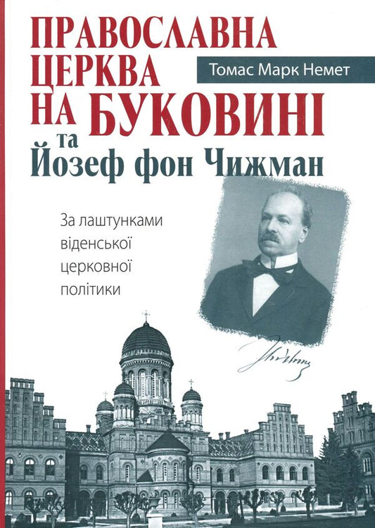 The Orthodox Church in Bukovina and Joseph von Chizhman. Behind the scenes of Viennese church politics / Православна Церква на Буковині та Йозеф фон Чижман. За лаштунками віденської церковної політики Томас Марк Немет 978-966-482-054-4-1