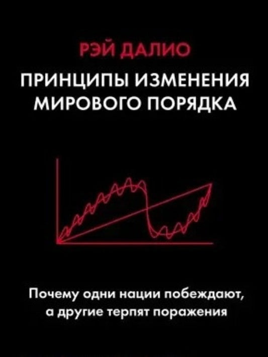 The Principles Of Changing The World Order. Why Do Some Countries Win, While Others Are Defeated / Принципы изменения мирового порядка. Почему одни страны побеждают, а другие терпят поражение Ray Dalio / Рэй Далио Does not apply-1