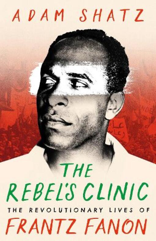 The Rebel's Clinic: The Revolutionary Lives Of Frantz Fanon Adam Schatz / Адам Шац 9781035900046-1